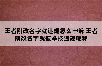 王者刚改名字就违规怎么申诉 王者刚改名字就被举报违规昵称